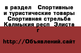  в раздел : Спортивные и туристические товары » Спортивная стрельба . Калмыкия респ.,Элиста г.